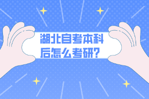 湖北自考本科后怎么考研？