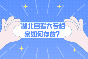 湖北自考大專檔案如何存放？