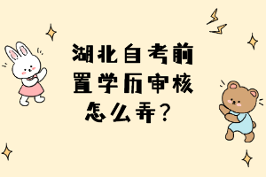 湖北自考前置學(xué)歷審核怎么弄？