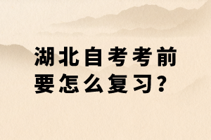 湖北自考考前要怎么復(fù)習(xí)？