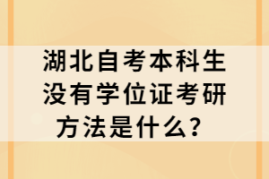 湖北自考本科生沒有學(xué)位證考研方法是什么？