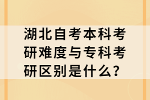 湖北自考本科考研難度與?？瓶佳袇^(qū)別是什么？