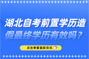 湖北自考前置學(xué)歷造假最終學(xué)歷有效嗎？