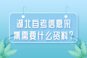 湖北自考信息采集需要什么資料？