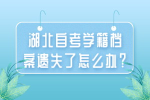 湖北自考學(xué)籍檔案遺失了怎么辦？