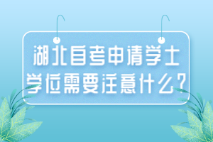 湖北自考申請學士學位需要注意什么？