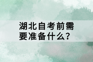 湖北自考前需要準(zhǔn)備什么？