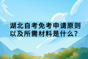 湖北自考免考申請(qǐng)?jiān)瓌t以及所需材料是什么？