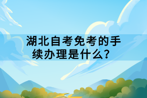 湖北自考免考的手續(xù)辦理是什么？