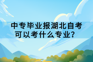 中專畢業(yè)報湖北自考可以考什么專業(yè)？