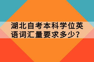 湖北自考本科學(xué)位英語詞匯量要求多少？