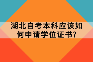 湖北自考本科應(yīng)該如何申請學(xué)位證書？