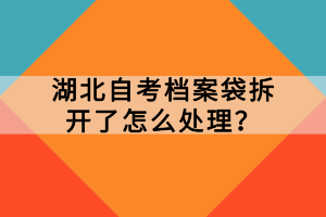 湖北自考檔案袋拆開了怎么處理？