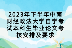 2023年下半年中南財經政法大學自學考試本科生畢業(yè)論文考核安排及要求