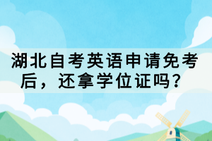 湖北自考英語申請免考后，還拿學(xué)位證嗎？