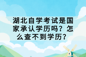 湖北自學(xué)考試是國(guó)家承認(rèn)學(xué)歷嗎？怎么查不到學(xué)歷？