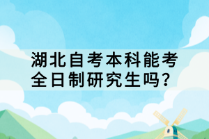 湖北自考本科能考全日制研究生嗎？