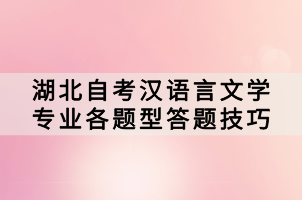 湖北自考漢語言文學(xué)專業(yè)各題型答題技巧