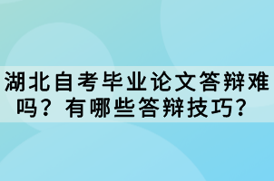 湖北自考畢業(yè)論文答辯難嗎？有哪些答辯技巧？