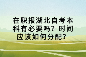 在職報湖北自考本科有必要嗎？時間應該如何分配？