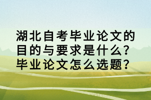 湖北自考畢業(yè)論文的目的與要求是什么？畢業(yè)論文怎么選題？