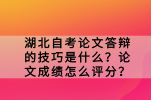 湖北自考論文答辯的技巧是什么？論文成績怎么評分？