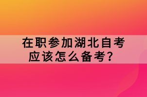 在職參加湖北自考應(yīng)該怎么備考？