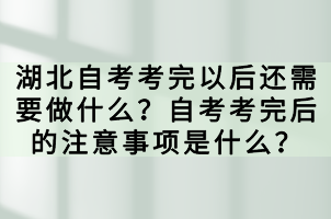 湖北自考考完以后還需要做什么？自考考完后的注意事項是什么？