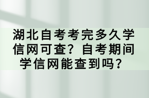 湖北自考考完多久學(xué)信網(wǎng)可查？自考期間學(xué)信網(wǎng)能查到嗎？