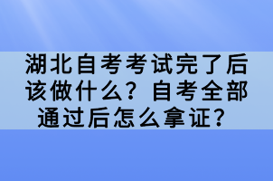 湖北自考考試完了后該做什么？自考全部通過后怎么拿證？