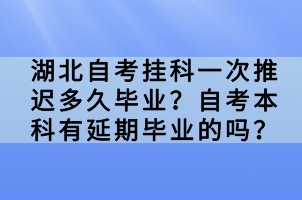 湖北自考掛科一次推遲多久畢業(yè)？自考本科有延期畢業(yè)的嗎？