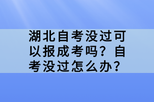 湖北自考沒過可以報(bào)成考嗎？自考沒過怎么辦？