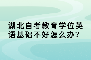 湖北自考教育學(xué)位英語(yǔ)基礎(chǔ)不好怎么辦？