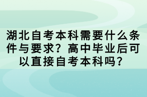 湖北自考本科需要什么條件與要求？高中畢業(yè)后可以直接自考本科嗎？