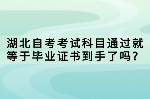 湖北自考考試科目通過就等于畢業(yè)證書到手了嗎？