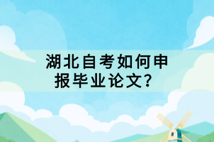 湖北自考如何申報(bào)畢業(yè)論文？