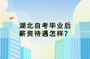 湖北自考畢業(yè)后薪資待遇怎樣？