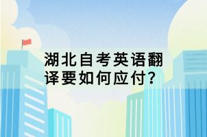 湖北自考英語(yǔ)翻譯要如何應(yīng)付？