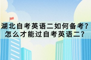 湖北自考英語二如何備考？怎么才能過自考英語二？