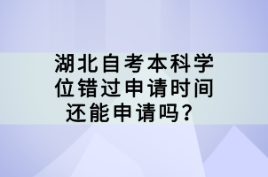 湖北自考本科學(xué)位錯(cuò)過(guò)申請(qǐng)時(shí)間還能申請(qǐng)嗎？