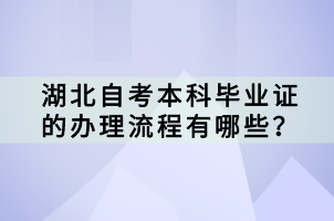 湖北自考本科畢業(yè)證的辦理流程有哪些？