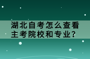 湖北自考怎么查看主考院校和專業(yè)？