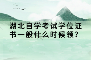 湖北自學(xué)考試學(xué)位證書一般什么時(shí)候領(lǐng)？