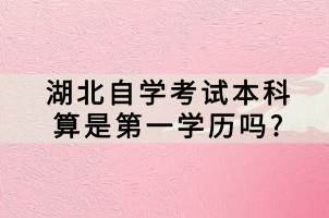 湖北自學考試本科算是第一學歷嗎?