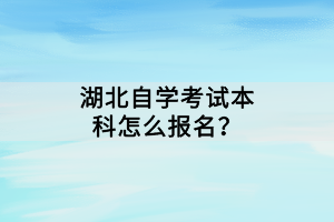 湖北自學考試本科怎么報名？