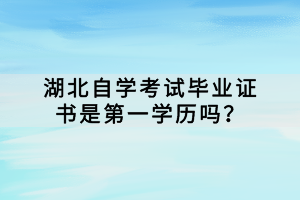 湖北自學考試畢業(yè)證書是第一學歷嗎？