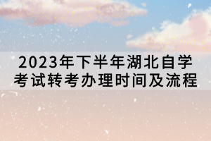 2023年下半年湖北自學(xué)考試轉(zhuǎn)考辦理時間及流程