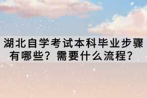 湖北自學(xué)考試本科畢業(yè)步驟有哪些？需要什么流程？