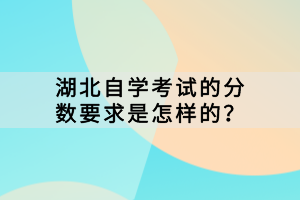 湖北自學(xué)考試的分?jǐn)?shù)要求是怎樣的？