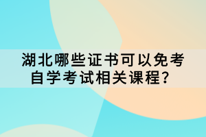 哪些證書可以免考湖北自學考試相關課程？